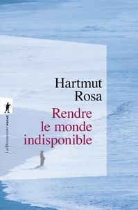 Hartmut Rosa - Rendre le monde indisponible.