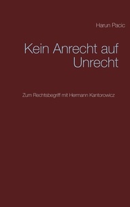 Harun Pacic - Kein Anrecht auf Unrecht - Zum Rechtsbegriff mit Hermann Kantorowicz.