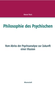 Harun Pacic - Philosophie des Psychischen - Vom Abriss der Psychoanalyse zur Zukunft einer Illusion.