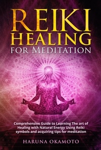  Haruna Okamoto - Reiki Healing for Meditation: Comprehensive Guide to Learning The art of Healing with Natural Energy Using Reiki Symbols and Acquiring tips for Meditation.