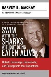 Harvey B Mackay - Swim with the Sharks Without Being Eaten Alive - Outsell, Outmanage, Outmotivate, and Outnegotiate Your Competition.