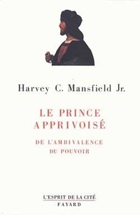 Harvey Claflin Mansfield - Le prince apprivoisé - De l'ambivalence du pouvoir.