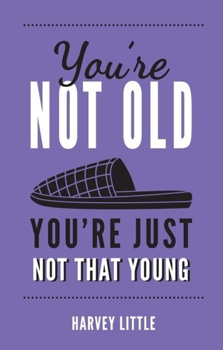 You're Not Old, You're Just Not That Young. The Funny Thing About Getting Older