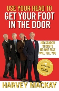 Harvey Mackay - Use Your Head To Get Your Foot In The Door - Job Search Secrets No One Else Will Tell You.