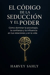 El Código de la Seducción y el Poder:  Cómo dominar la psicología, la confianza y la influencia en tus relaciones y en la vida