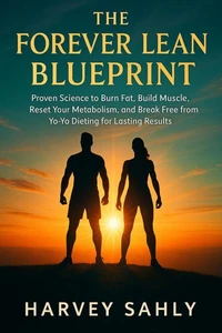 The Forever Lean Blueprint: Proven Science to Burn Fat, Build Muscle, Reset Your Metabolism, and Break Free from Yo-Yo Dieting for Lasting Results