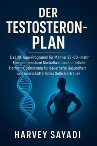 Der Testosteron-Plan: Das 30-Tage-Programm für Männer 25–60 – mehr Energie, messbare Muskelkraft und natürliche Hormon-Optimierung für dauerhafte Gesundheit und unerschütterliches Selbstvertrauen