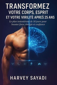 Transformez Votre Corps, Votre Esprit et Votre Virilité Après 25 Ans : Le Plan Testostérone de 30 Jours pour Booster Force, Énergie et Confiance Sans Médicaments ni Produits Chimiques