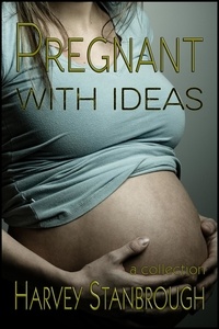  Harvey Stanbrough - Pregnant with Ideas - Short Story Collections.