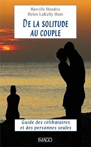 Harville Hendrix et Helen Lakelly Hunt - De la solitude au couple - Guide des célibataires et des personnes seules.