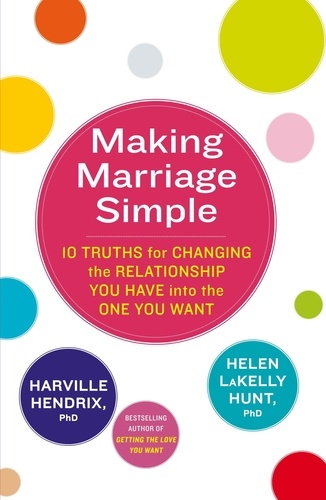 Making Marriage Simple. 10 Truths for Changing the Relationship You Have into the One You Want