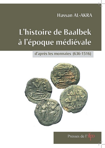 Hassan Al-Akra - L'histoire de Baalbek à l'époque médiévale d'après les monnaies (636-1516).