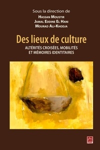 Hassan Moustir - Des lieux de culture : alterites croisees, mobilites et memoires.