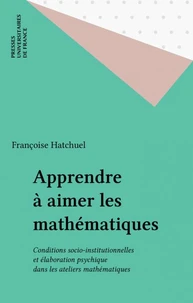 Apprendre à aimer les maths. Conditions socio-institutionnelles et élaboration psychique dans les ateliers mathématiques