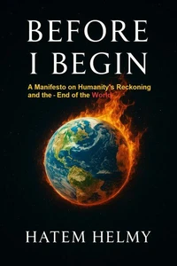 Before I Begin: A Manifesto on Humanity’s Reckoning  and the End of the  Worl