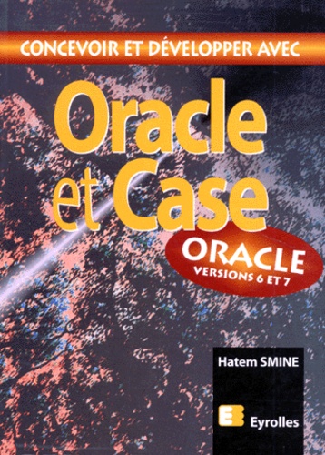 Hatem Smine - Concevoir Et Developper Avec Oracle Et Case. Oracle Versions 6 Et 7.
