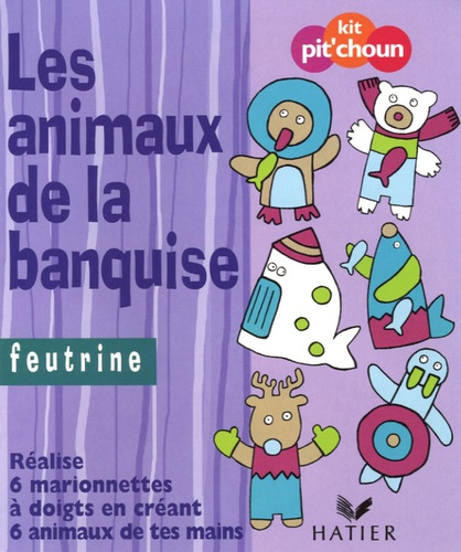  Hatier - Les animaux de la banquise - Feutrine ; réalise 6 marionnettes à doigts en créant 6 animaux de ta main.