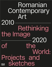 Romanian Contemporary Art 2010-2020 Rethinking the Image of the World Projects and Sketches