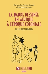 Haurie christophe Cassiau et Christophe Meunier - La bande dessinée en Afrique à l'époque coloniale - Un art sous contraintes.
