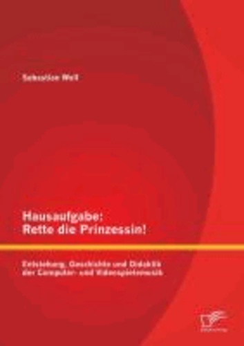 Hausaufgabe: Rette die Prinzessin! Entstehung, Geschichte und Didaktik der Computer- und Videospielemusik.
