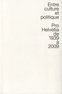 Entre culture et politique Pro Helvetia de 1939 à 2009