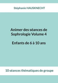 Animer des séances de Sophrologie Volume 4 Enfants de 6 à 10 ans