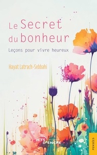 Hayat Latrach-sebbahi - Le Secret du bonheur - Leçons pour vivre heureux.