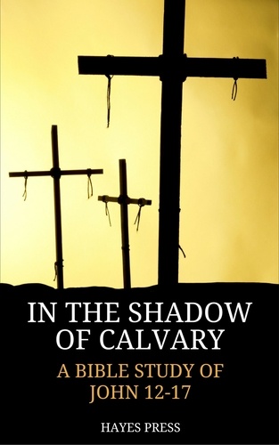  Hayes Press - In the Shadow of Calvary: A Bible Study of John 12-17.