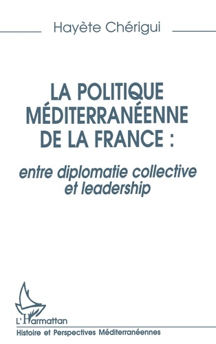 La politique méditerranéenne de la France. Entre diplomatie collective et leadership