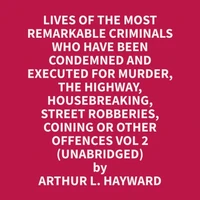 Lives Of The Most Remarkable Criminals Who have been Condemned and Executed for Murder, the Highway, Housebreaking, Street Robberies, Coining or other offences Vol 2 (Unabridged)