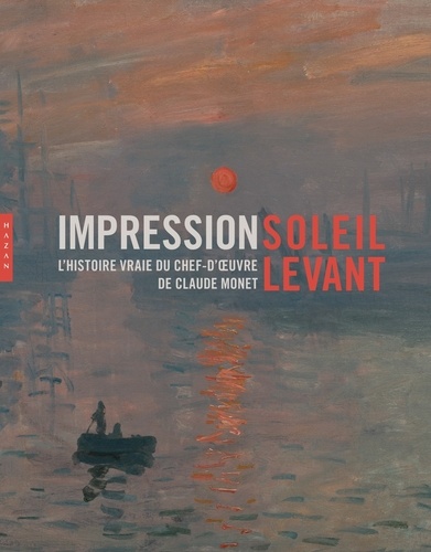  Hazan - Impression, soleil levant - L'histoire vraie du chef-d'oeuvre de Claude Monet.