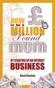 Hazel Cushion - How To Be a Million Pound Mum - By Setting Up An Internet Business.