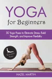  Hazel Martin - Yoga Poses for Beginners: 30 Yoga Poses to Eliminate Stress, Build Strength, and Improve Flexibility.