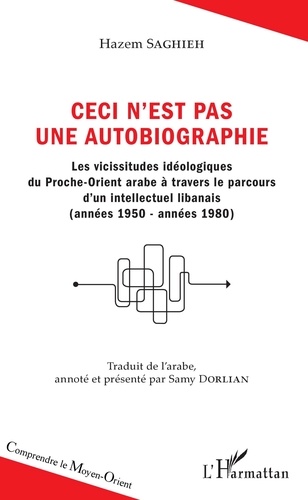 Hazem Saghieh - Ceci n'est pas une autobiographie - Les vicissitudes idéologiques du Proche-Orient arabe à travers le parcours d'un intellectuel libanais (années 1950-années 1980).