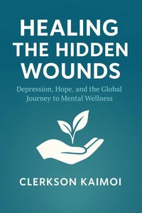 Healing the Hidden Wounds: Depression, Hope, the the Global Journey to Menatl Wellness.