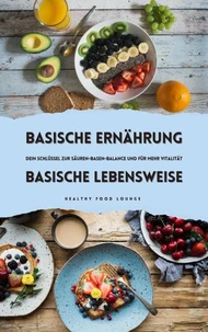 Basische Ernährung &amp; Basische Lebensweise: Dein Schlüssel zur Säuren-Basen-Balance und für mehr Vitalität