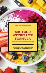 The Sirtfood Weight Loss Formula: Healthy And Effective Weight Loss With Sirtuin For More Vitality (Inclusive Delicious And Easy Recipes For Breakfast, Lunch &amp; Dinner)