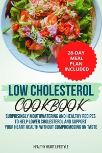  Healthy Heart Lifestyle - Low Cholesterol Cookbook | Surprisingly Mouthwatering and Healthy Recipes to Help Lower Cholesterol and Support Your Heart Health Without Compromising on Taste I 28-Day Meal Plan Included.