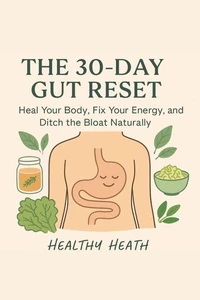 The 30-Day Gut Reset: Heal Your Body, Fix Your Energy, and Ditch the Bloat Naturally