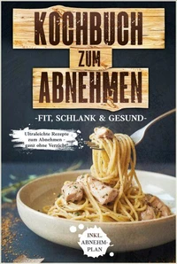 Kochbuch zum Abnehmen: Fit, schlank &amp; gesund - Ultraleichte Rezepte zum Abnehmen - ganz ohne Verzicht! inkl. Abnehmplan