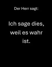 Der Herr sagt:   Ich sage dies, weil es wahr ist.