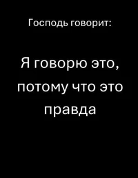 Господь говорит:   Я говорю это, потому что это правда