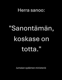 Herra sanoo:   "Sanon tämän, koska se on totta."