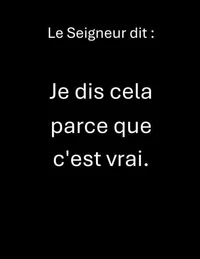 Le Seigneur dit :   Je dis cela parce que c'est vrai.