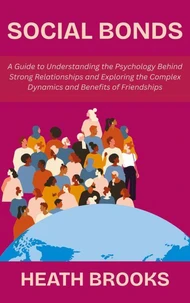 Social Bonds:  A Guide to Understanding the Psychology Behind Strong Relationships and Exploring the Complex Dynamics and Benefits of Friendships