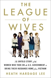 Heath Hardage Lee - The League of Wives - The Untold Story of the Women Who Took on the US Government to Bring Their Husbands Home.