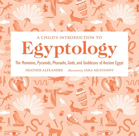 A Child's Introduction to Egyptology. The Mummies, Pyramids, Pharaohs, Gods, and Goddesses of Ancient Egypt