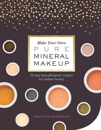 Heather Anderson - Make Your Own Pure Mineral Makeup - 79 Easy Hypoallergenic Recipes for Radiant Beauty.