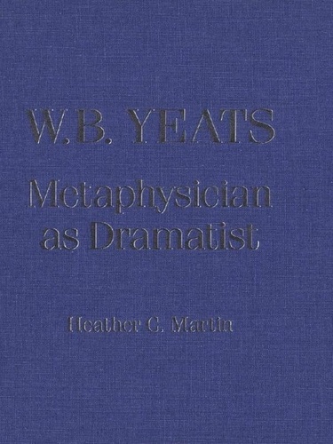 Heather C. Martin - W.B. Yeats - Metaphysician as Dramatist.