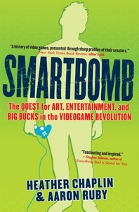Heather Chaplin et Aaron Ruby - Smartbomb - The Quest for Art, Entertainment, and Big Bucks in the Videogame Revolution.